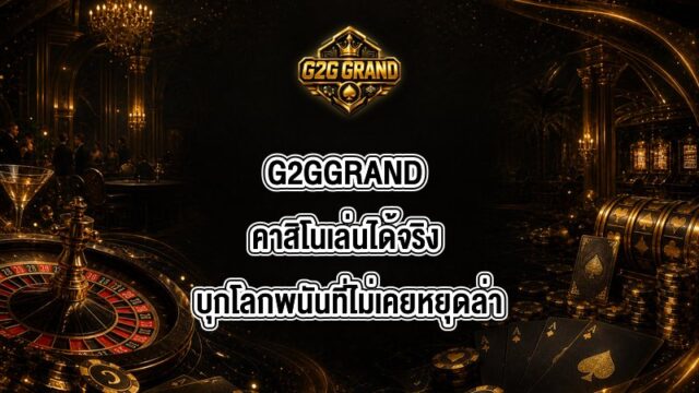 G2GGRAND คาสิโนเล่นได้จริง