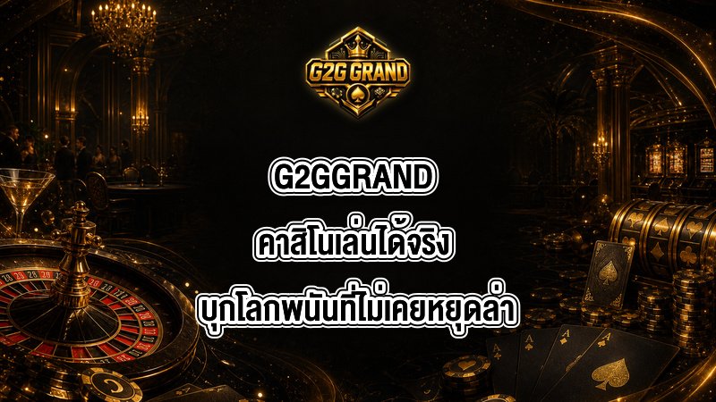 G2GGRAND คาสิโนเล่นได้จริง